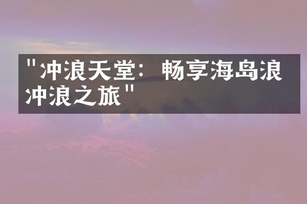 "冲浪天堂：畅享海岛浪漫冲浪之旅"