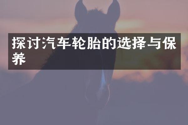 探讨汽车轮胎的选择与保养