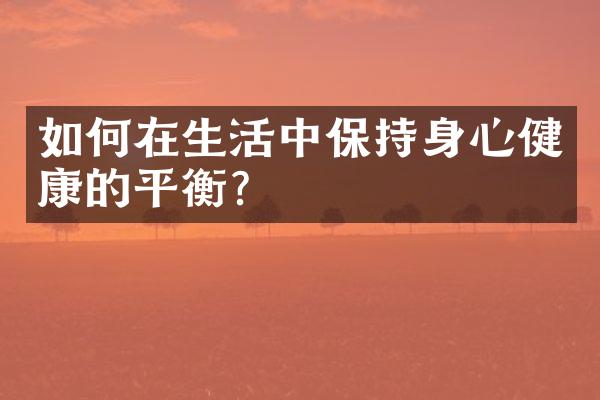 如何在生活中保持身心健康的平衡？