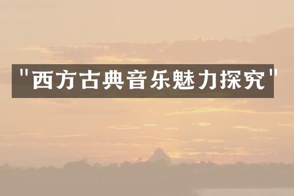 "西方古典音乐魅力探究"