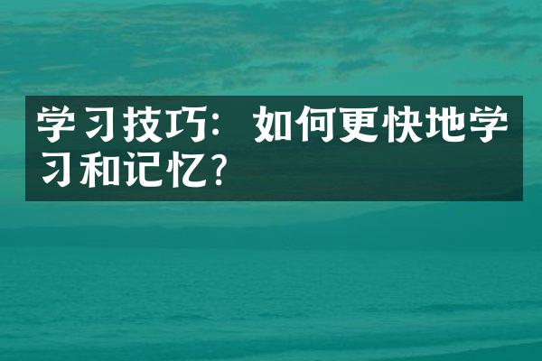 学习技巧：如何更快地学习和记忆？