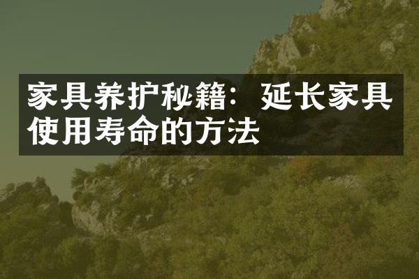 家具养护秘籍：延长家具使用寿命的方法