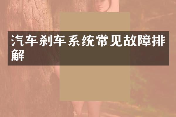 汽车刹车系统常见故障排解