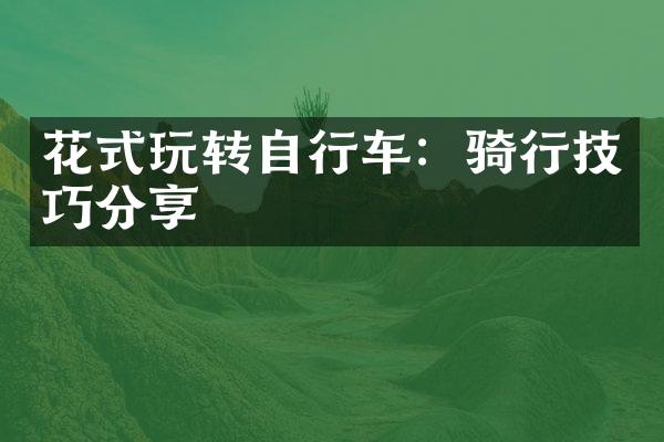 花式玩转自行车：骑行技巧分享