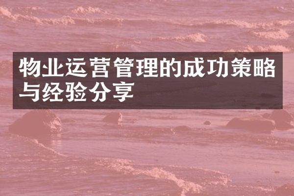 物业运营管理的成功策略与经验分享