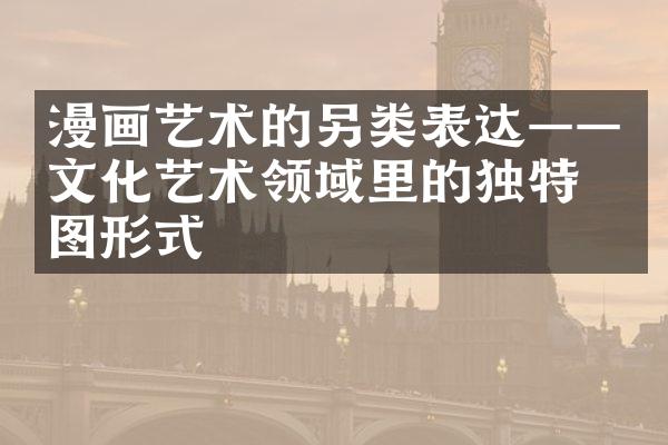 漫画艺术的另类表达——文化艺术领域里的独特绘图形式