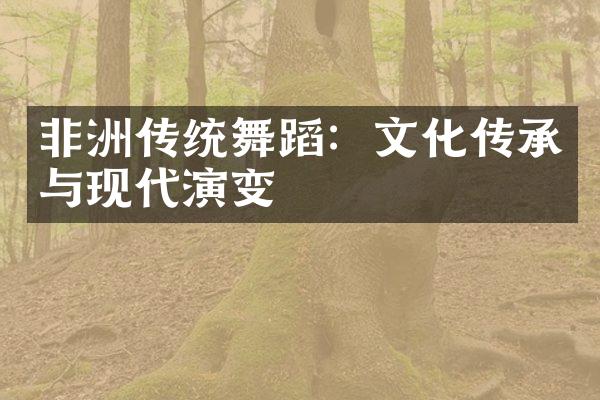 非洲传统舞蹈：文化传承与现代演变