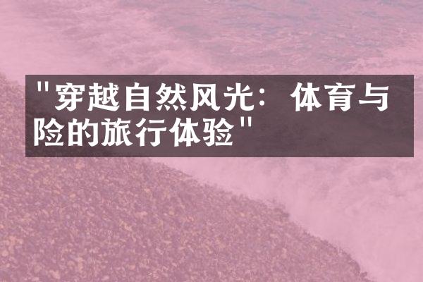 "穿越自然风光：体育与冒险的旅行体验"