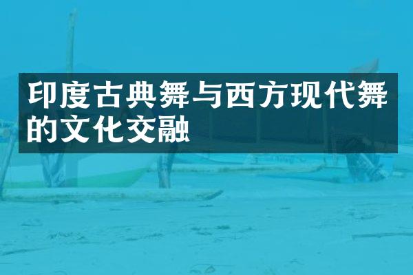 印度古典舞与西方现代舞的文化交融