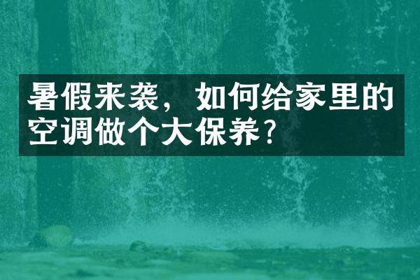 暑假来袭，如何给家里的空调做个大保养？