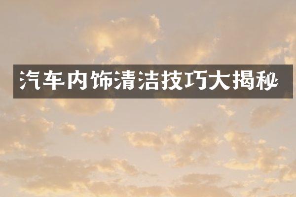 汽车内饰清洁技巧大揭秘