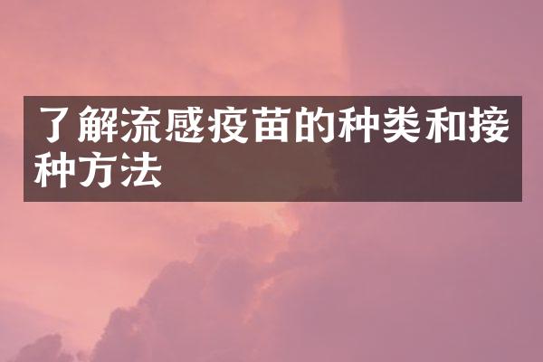 了解流感疫苗的种类和接种方法