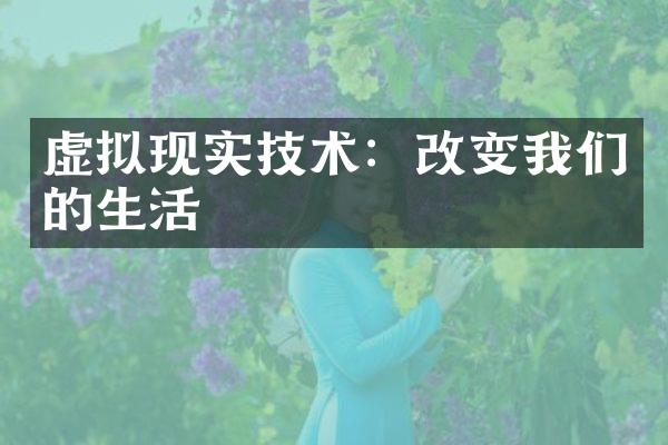 虚拟现实技术：改变我们的生活