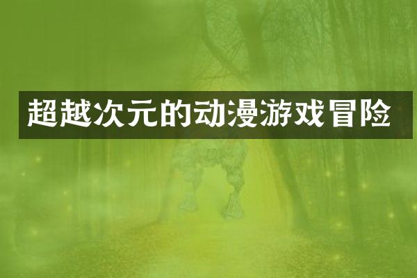 超越次元的动漫游戏冒险