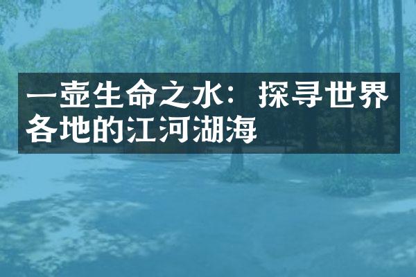 一壶生命之水：探寻世界各地的江河湖海