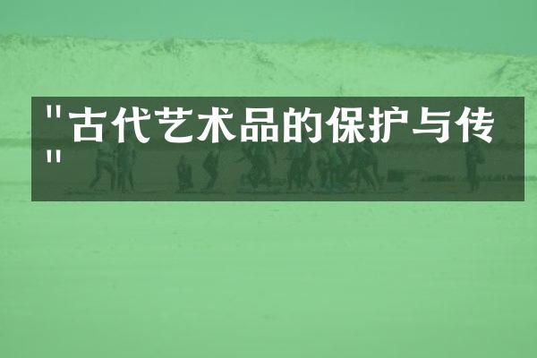 "古代艺术品的保护与传承"