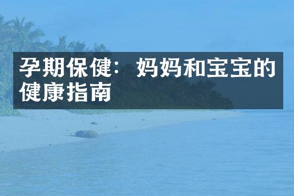 孕期保健：妈妈和宝宝的健康指南