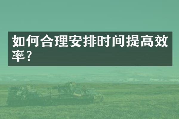 如何合理安排时间提高效率？