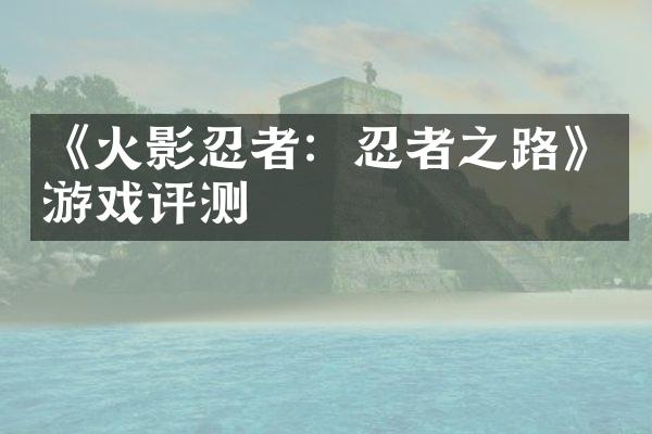 《火影忍者：忍者之路》游戏评测