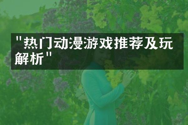 "热门动漫游戏推荐及玩法解析"