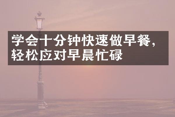 学会十分钟快速做早餐，轻松应对早晨忙碌