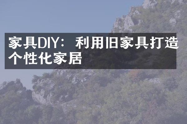 家具DIY：利用旧家具打造个性化家居