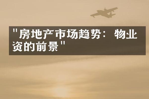 "房地产市场趋势：物业投资的前景"