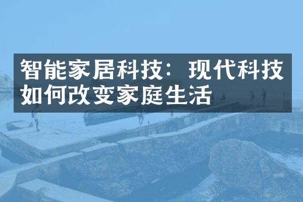 智能家居科技：现代科技如何改变家庭生活