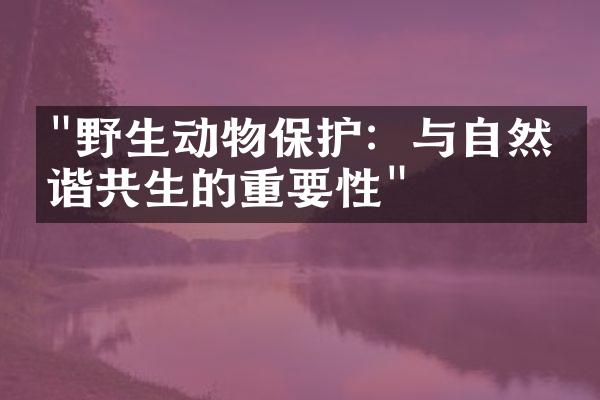 "野生动物保护：与自然和谐共生的重要性"