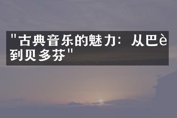 "古典音乐的魅力：从巴赫到贝多芬"