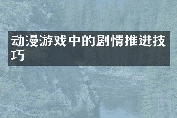 动漫游戏中的剧情推进技巧