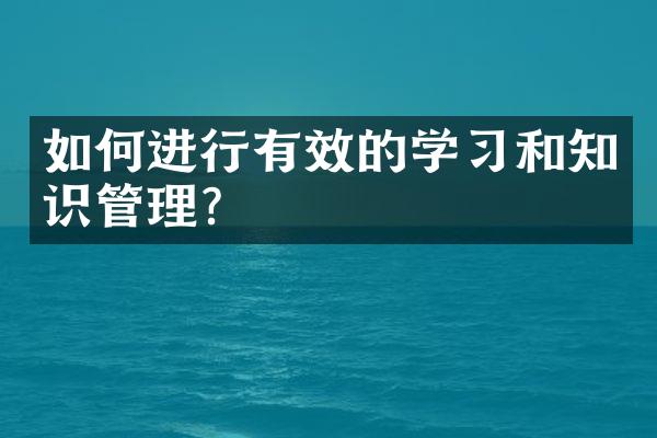 如何进行有效的学习和知识管理？