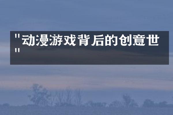 "动漫游戏背后的创意世界"