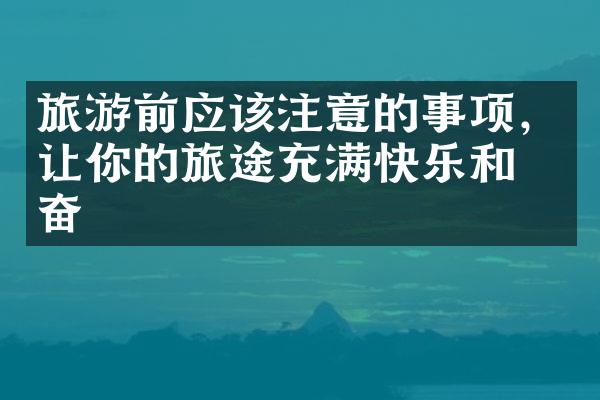 旅游前应该注意的事项，让你的旅途充满快乐和兴奋