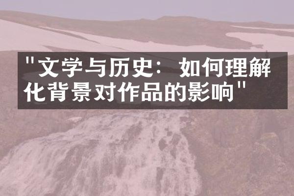 "文学与历史：如何理解文化背景对作品的影响"