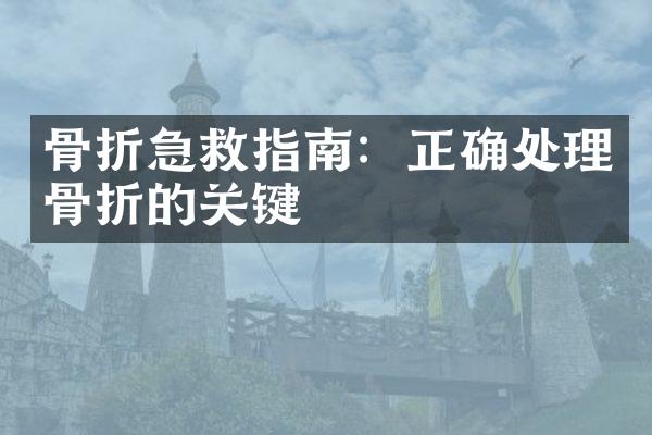 骨折急救指南：正确处理骨折的关键