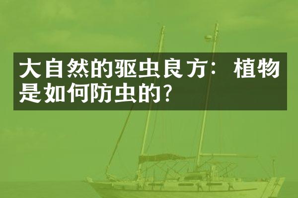 大自然的驱虫良方：植物是如何防虫的？