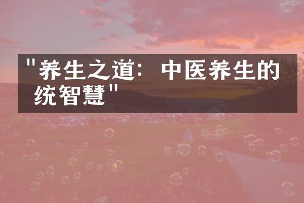 "养生之道：中医养生的传统智慧"