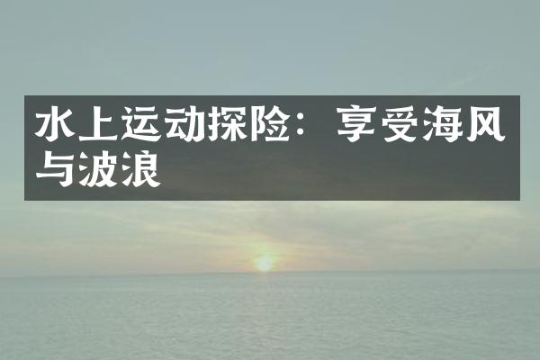 水上运动探险：享受海风与波浪