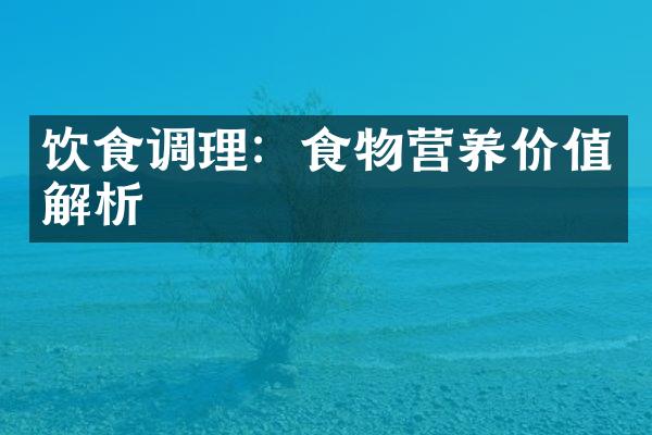 饮食调理：食物营养价值解析