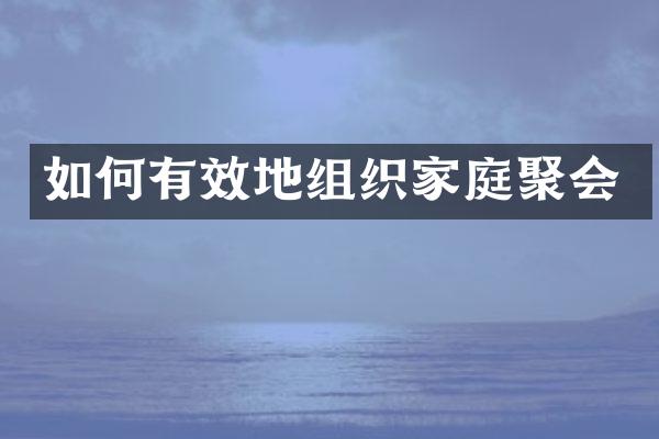 如何有效地组织家庭聚会