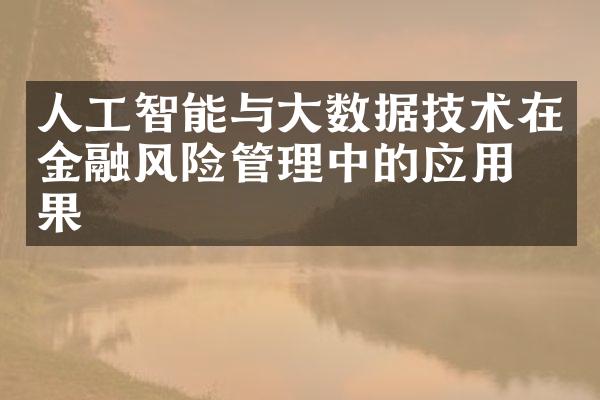 人工智能与大数据技术在金融风险管理中的应用效果