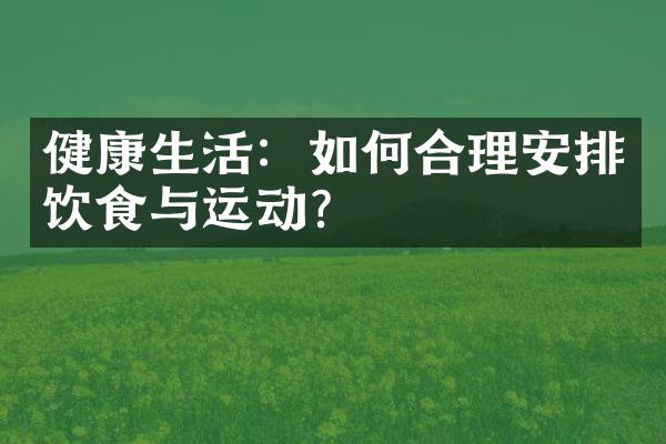 健康生活：如何合理安排饮食与运动？