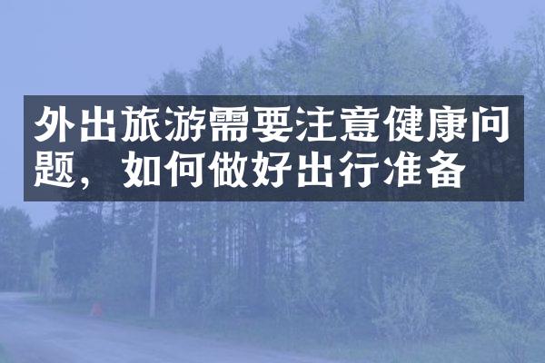 外出旅游需要注意健康问题，如何做好出行准备