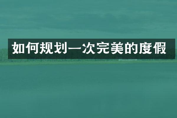 如何规划一次完美的度假