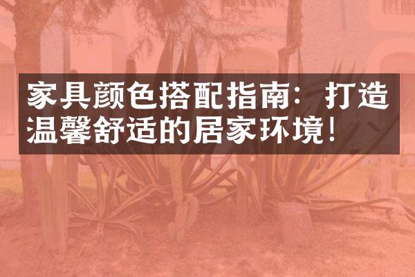 家具颜色搭配指南：打造温馨舒适的居家环境！