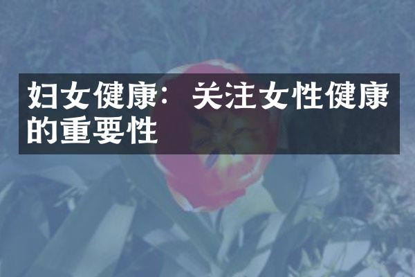 妇女健康：关注女性健康的重要性