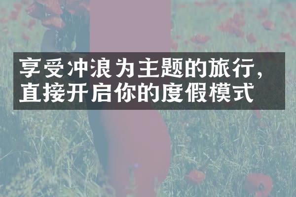 享受冲浪为主题的旅行，直接开启你的度假模式