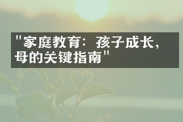 "家庭教育：孩子成长，父母的关键指南"