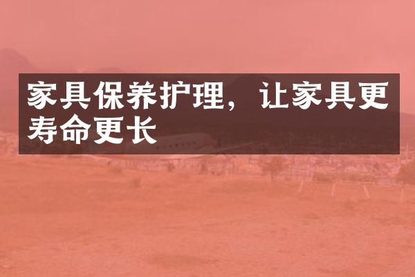 家具保养护理，让家具更寿命更长